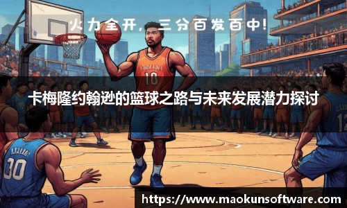 卡梅隆约翰逊的篮球之路与未来发展潜力探讨