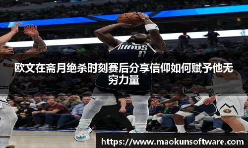 欧文在斋月绝杀时刻赛后分享信仰如何赋予他无穷力量