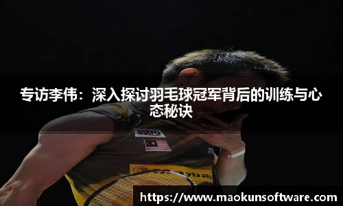 专访李伟：深入探讨羽毛球冠军背后的训练与心态秘诀