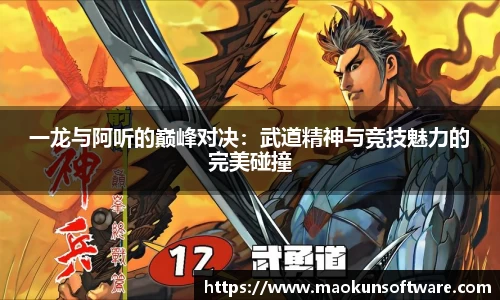 一龙与阿听的巅峰对决:武道精神与竞技魅力的完美碰撞